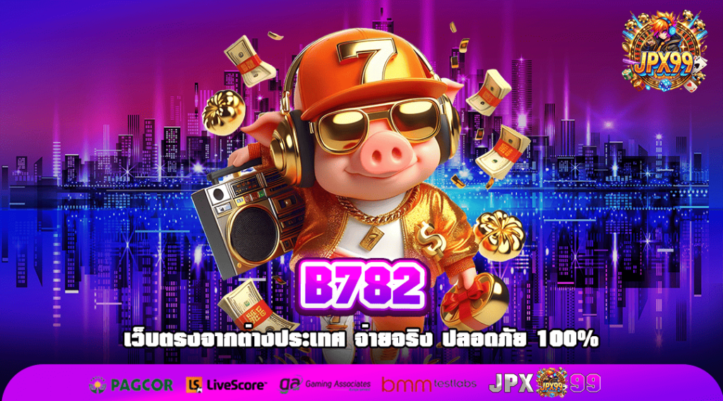 B782 ทางเข้า เว็บตรงแท้ 100% มาตรฐานสากล ไม่มีหลอกลวง
